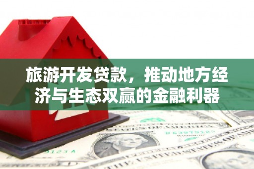 南庄旅游开发贷款，推动地方经济与生态双赢的金融利器
