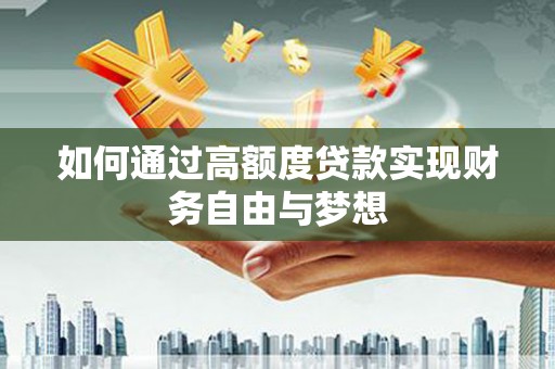 南庄如何通过高额度贷款实现财务自由与梦想