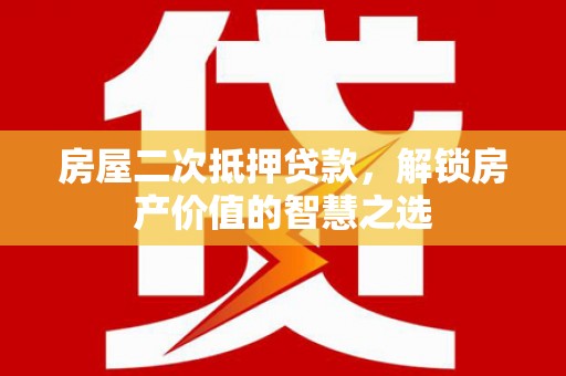 南庄房屋二次抵押贷款，解锁房产价值的智慧之选