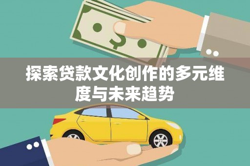 南庄探索贷款文化创作的多元维度与未来趋势