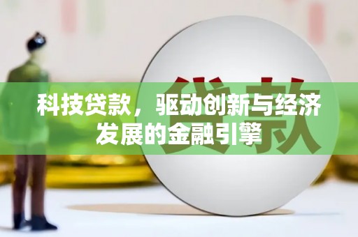 南庄科技贷款，驱动创新与经济发展的金融引擎