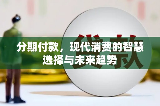 南庄分期付款，现代消费的智慧选择与未来趋势