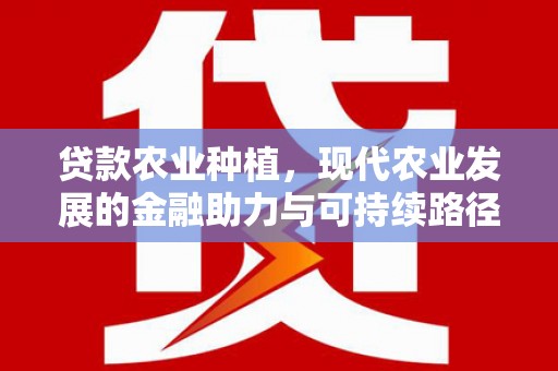 南庄贷款农业种植，现代农业发展的金融助力与可持续路径