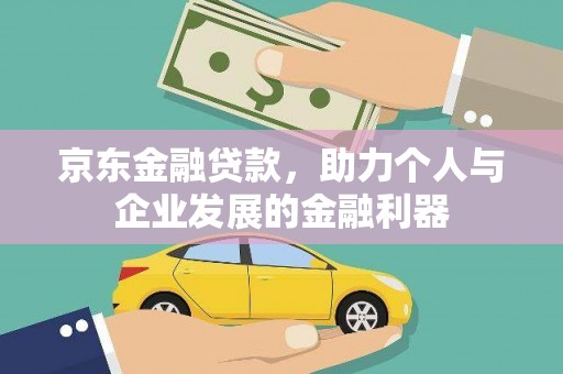 南庄京东金融贷款，助力个人与企业发展的金融利器
