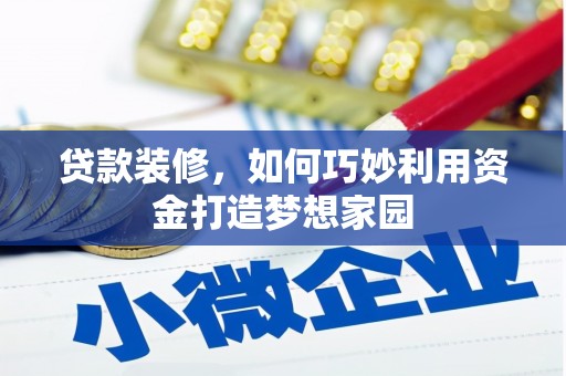 南庄贷款装修，如何巧妙利用资金打造梦想家园