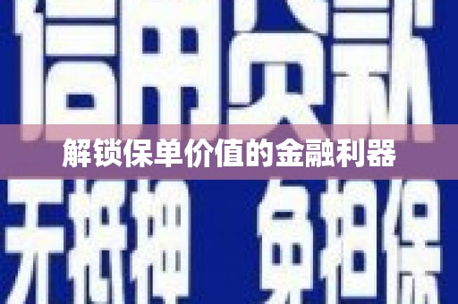 南庄解锁保单价值的金融利器