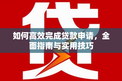 南庄如何高效完成贷款申请，全面指南与实用技巧