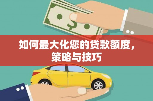 南庄如何最大化您的贷款额度，策略与技巧