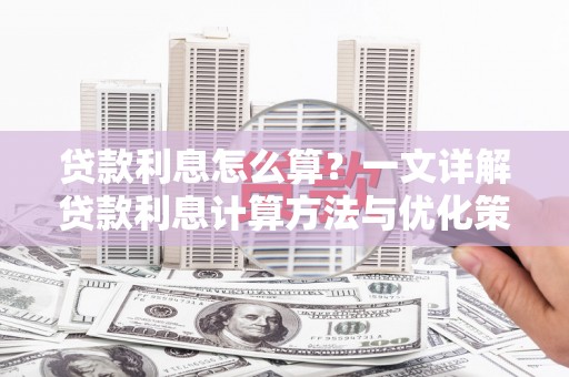 南庄贷款利息怎么算？一文详解贷款利息计算方法与优化策略