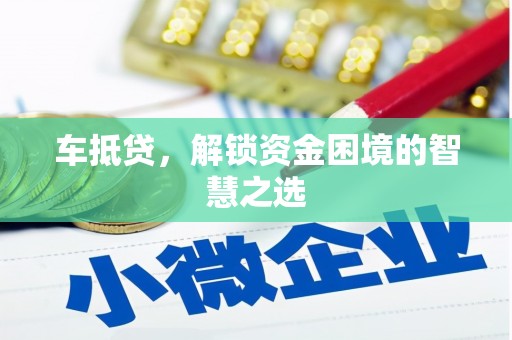 南庄车抵贷，解锁资金困境的智慧之选