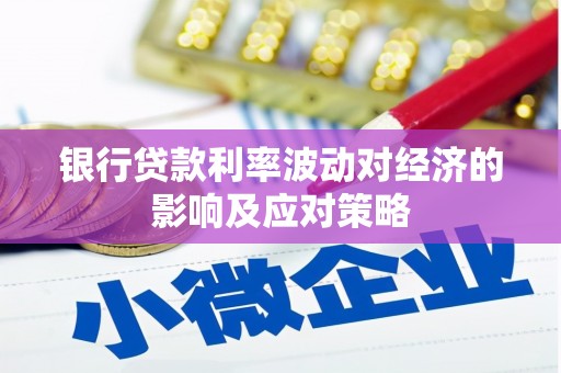 南庄银行贷款利率波动对经济的影响及应对策略