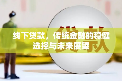 南庄线下贷款，传统金融的稳健选择与未来展望