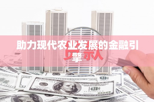 南庄助力现代农业发展的金融引擎