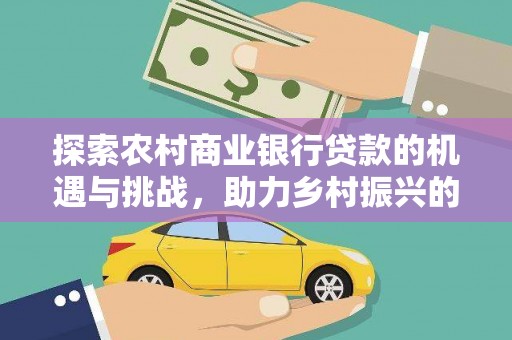 南庄探索农村商业银行贷款的机遇与挑战，助力乡村振兴的金融引擎