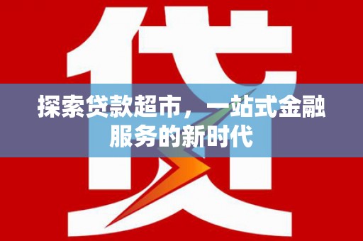 南庄探索贷款超市，一站式金融服务的新时代