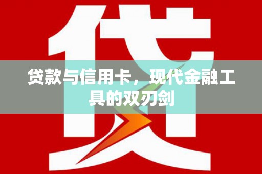南庄贷款与信用卡，现代金融工具的双刃剑