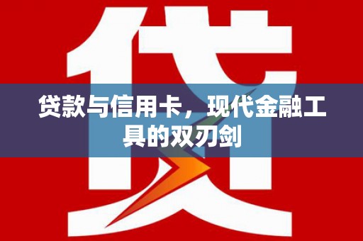 南庄贷款与信用卡，现代金融工具的双刃剑