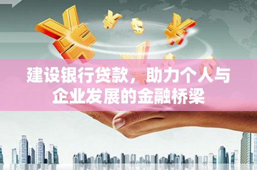 南庄建设银行贷款，助力个人与企业发展的金融桥梁