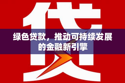 南庄绿色贷款，推动可持续发展的金融新引擎
