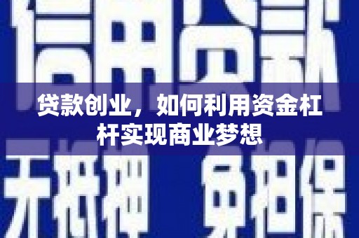 南庄贷款创业，如何利用资金杠杆实现商业梦想