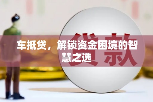 南庄车抵贷，解锁资金困境的智慧之选