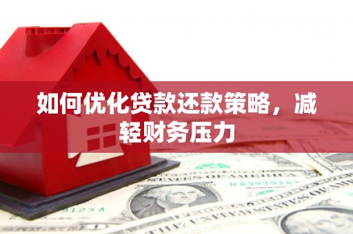 南庄如何优化贷款还款策略，减轻财务压力