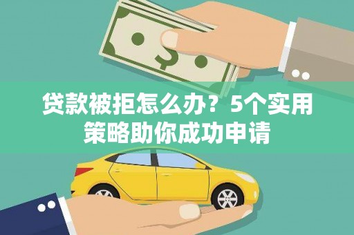 南庄贷款被拒怎么办？5个实用策略助你成功申请