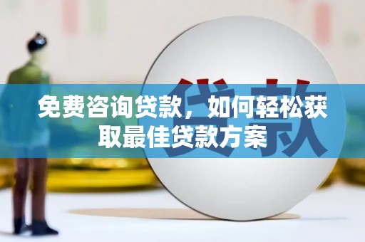 南庄免费咨询贷款，如何轻松获取最佳贷款方案