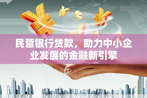 南庄民营银行贷款，助力中小企业发展的金融新引擎