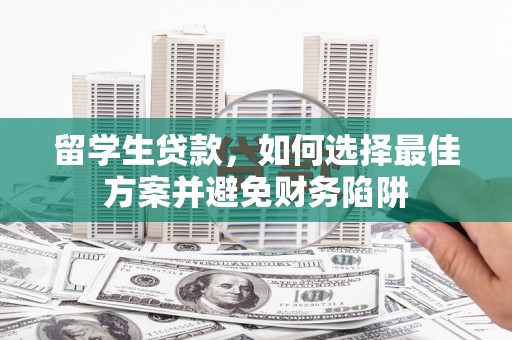 南庄留学生贷款，如何选择最佳方案并避免财务陷阱