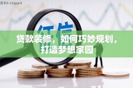 南庄贷款装修，如何巧妙规划，打造梦想家园
