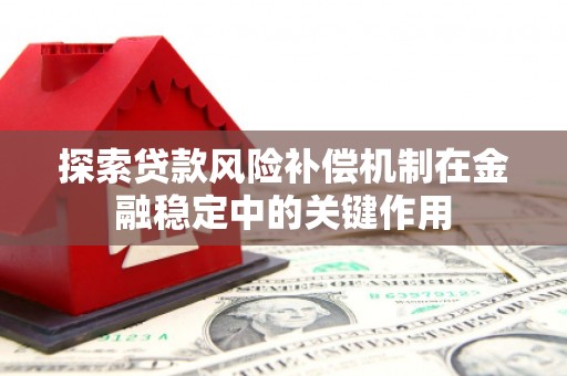 南庄探索贷款风险补偿机制在金融稳定中的关键作用