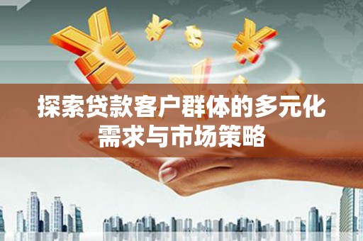 南庄探索贷款客户群体的多元化需求与市场策略