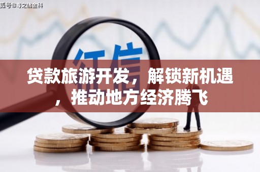 南庄贷款旅游开发，解锁新机遇，推动地方经济腾飞
