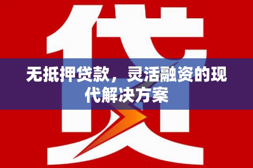 南庄无抵押贷款，灵活融资的现代解决方案