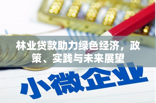 南庄林业贷款助力绿色经济，政策、实践与未来展望