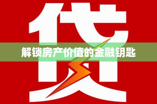 南庄解锁房产价值的金融钥匙