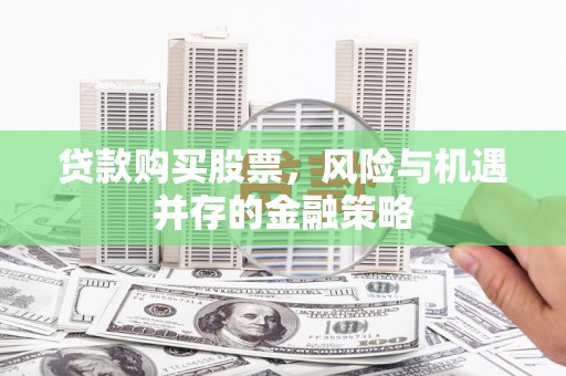 南庄贷款购买股票，风险与机遇并存的金融策略