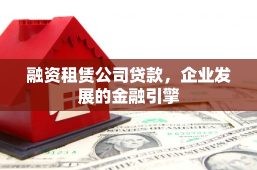 南庄融资租赁公司贷款，企业发展的金融引擎