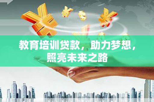 南庄教育培训贷款，助力梦想，照亮未来之路