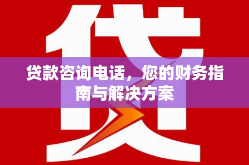 南庄贷款咨询电话，您的财务指南与解决方案