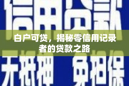 南庄白户可贷，揭秘零信用记录者的贷款之路