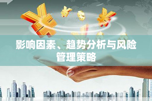 南庄影响因素、趋势分析与风险管理策略