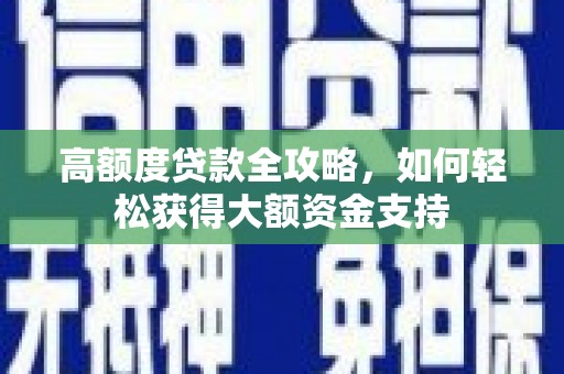 南庄高额度贷款全攻略，如何轻松获得大额资金支持