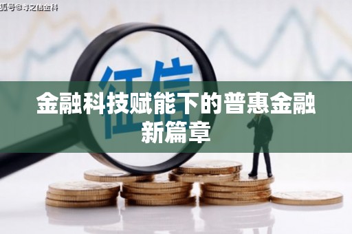南庄金融科技赋能下的普惠金融新篇章 南庄金融科技赋能下的普惠金融新篇章