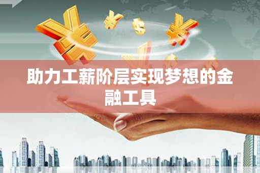 南庄助力工薪阶层实现梦想的金融工具