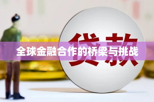 南庄全球金融合作的桥梁与挑战