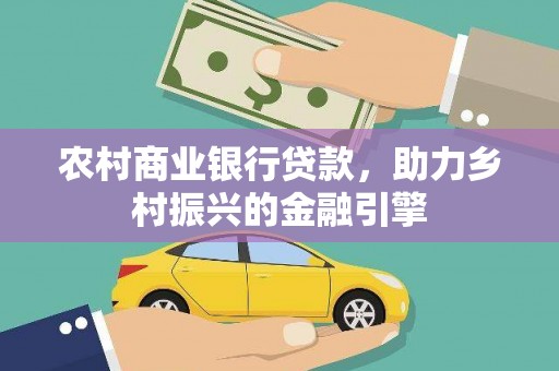 南庄农村商业银行贷款，助力乡村振兴的金融引擎