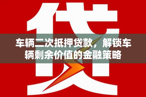 南庄车辆二次抵押贷款，解锁车辆剩余价值的金融策略
