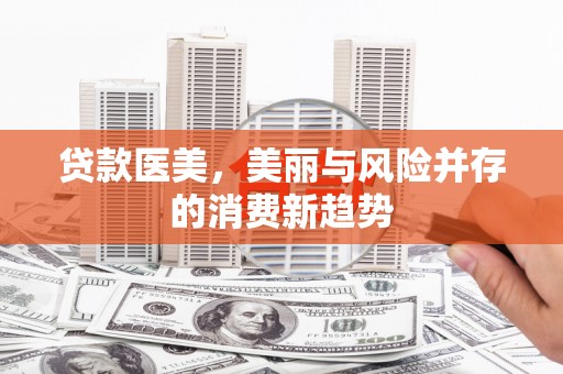 南庄贷款医美，美丽与风险并存的消费新趋势